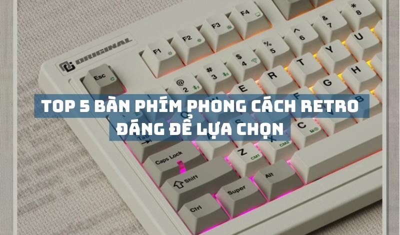 Top 5 bàn phím phong cách Retro đáng để lựa chọn