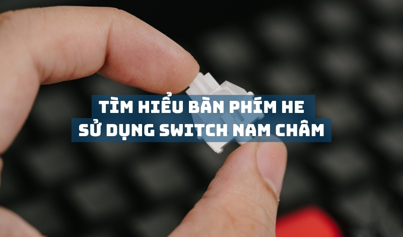 Tìm hiểu về bàn phím HE sử dụng switch nam châm