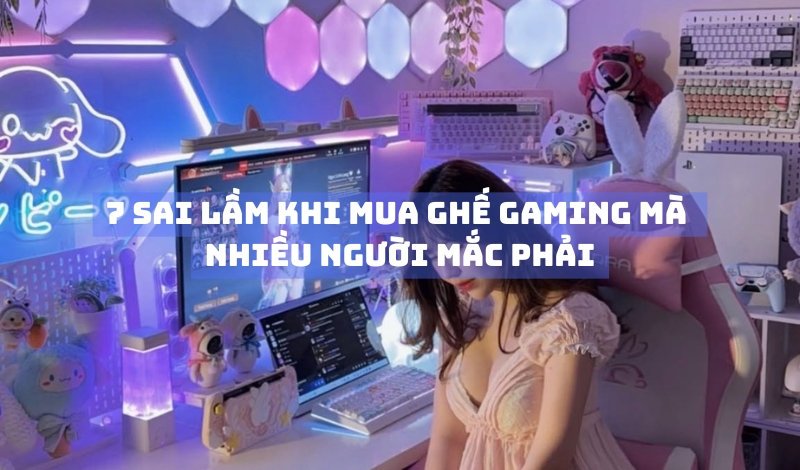 7 sai lầm khi mua ghế gaming mà nhiều người mắc phải 4 7 sai lầm khi mua ghế gaming mà nhiều người mắc phải